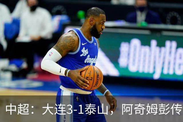 中超：大连3-1泰山，阿奇姆彭传射，马莱莱破门