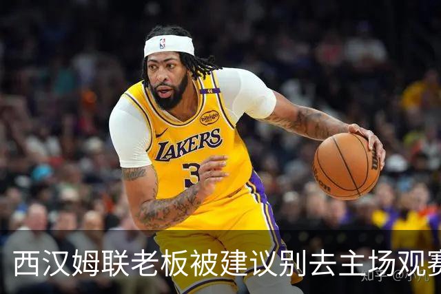 西汉姆联老板被建议别去主场观赛，但他不打算听